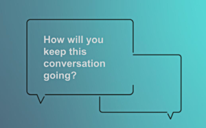 Slide says How will you keep this conversation going?